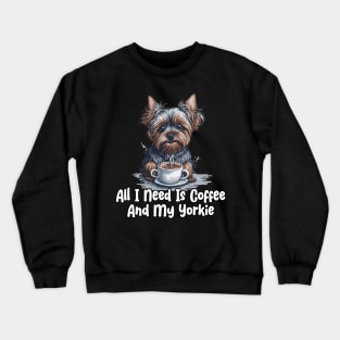 All I Need Is Coffee And My Yorkie Crewneck Sweatshirt